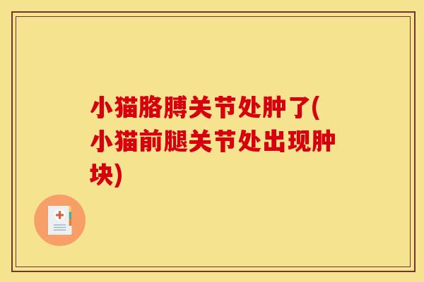 小猫胳膊关节处肿了(小猫前腿关节处出现肿块)