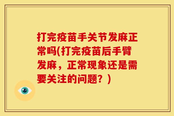 打完疫苗手关节发麻正常吗(打完疫苗后手臂发麻，正常现象还是需要关注的问题？)