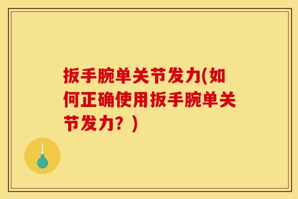 扳手腕单关节发力(如何正确使用扳手腕单关节发力？)