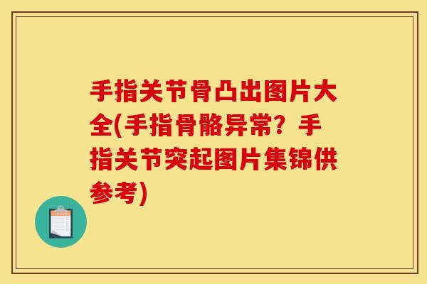 手指关节骨凸出图片大全(手指骨骼异常？手指关节突起图片集锦供参考)