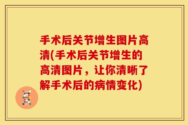 手术后关节增生图片高清(手术后关节增生的高清图片，让你清晰了解手术后的病情变化)