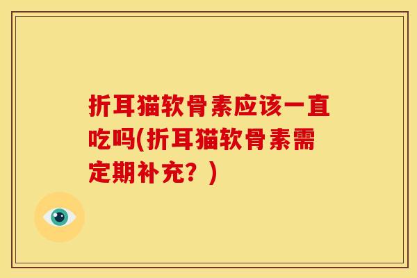 折耳猫软骨素应该一直吃吗(折耳猫软骨素需定期补充？)
