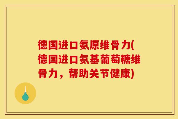 德国进口氨原维骨力(德国进口氨基葡萄糖维骨力，帮助关节健康)