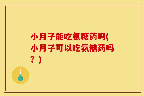 小月子能吃氨糖药吗(小月子可以吃氨糖药吗？)