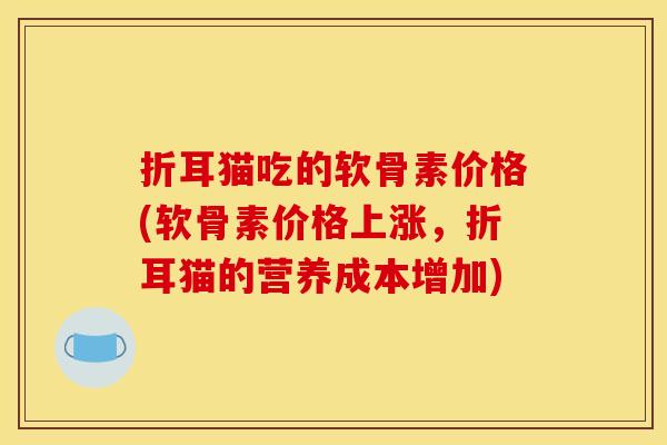 折耳猫吃的软骨素价格(软骨素价格上涨，折耳猫的营养成本增加)