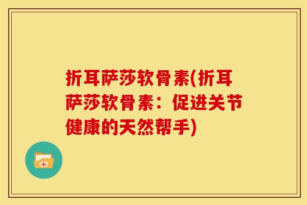 折耳萨莎软骨素(折耳萨莎软骨素：促进关节健康的天然帮手)
