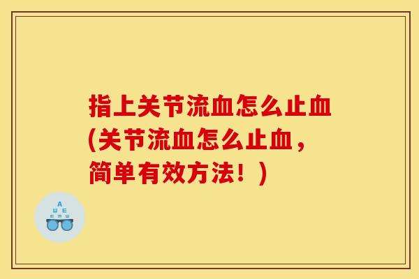 指上关节流血怎么止血(关节流血怎么止血，简单有效方法！)