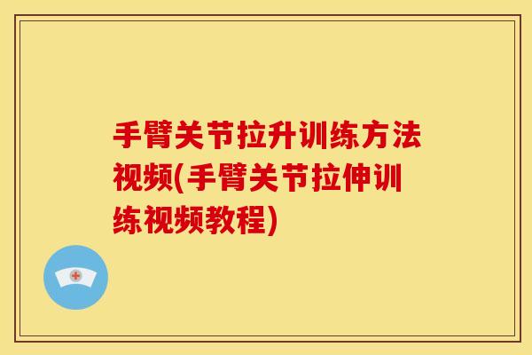 手臂关节拉升训练方法视频(手臂关节拉伸训练视频教程)