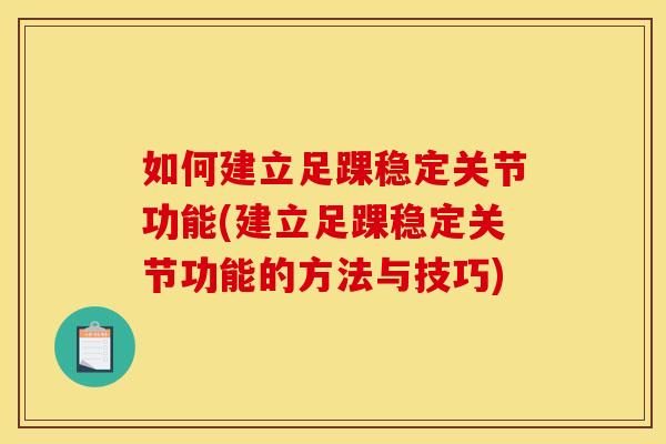如何建立足踝稳定关节功能(建立足踝稳定关节功能的方法与技巧)