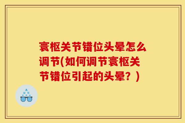 寰枢关节错位头晕怎么调节(如何调节寰枢关节错位引起的头晕？)