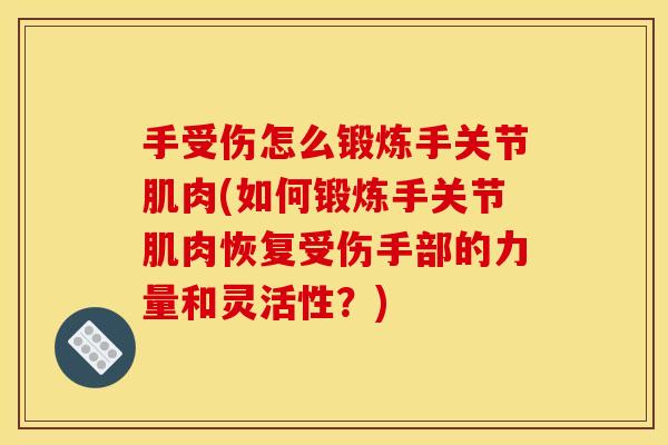 手受伤怎么锻炼手关节肌肉(如何锻炼手关节肌肉恢复受伤手部的力量和灵活性？)