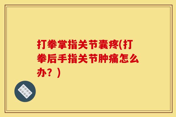 打拳掌指关节囊疼(打拳后手指关节肿痛怎么办？)