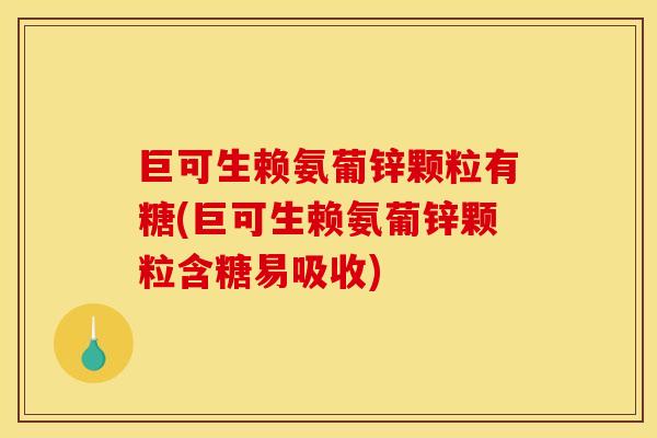 巨可生赖氨葡锌颗粒有糖(巨可生赖氨葡锌颗粒含糖易吸收)