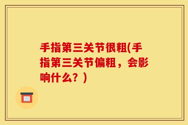 手指第三关节很粗(手指第三关节偏粗，会影响什么？)