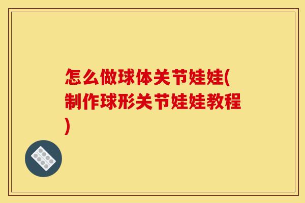 怎么做球体关节娃娃(制作球形关节娃娃教程)