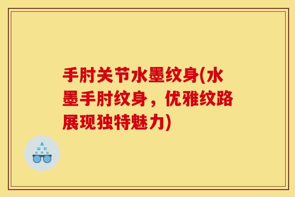 手肘关节水墨纹身(水墨手肘纹身，优雅纹路展现独特魅力)