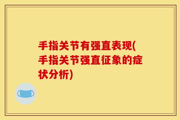 手指关节有强直表现(手指关节强直征象的症状分析)