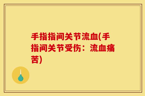 手指指间关节流血(手指间关节受伤：流血痛苦)