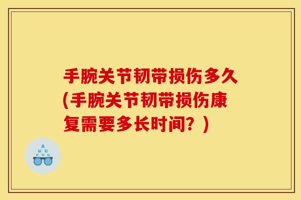 手腕关节韧带损伤多久(手腕关节韧带损伤康复需要多长时间？)