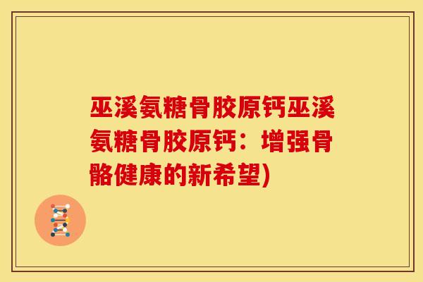 巫溪氨糖骨胶原钙巫溪氨糖骨胶原钙：增强骨骼健康的新希望)