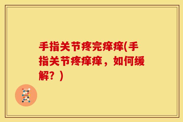 手指关节疼完痒痒(手指关节疼痒痒，如何缓解？)