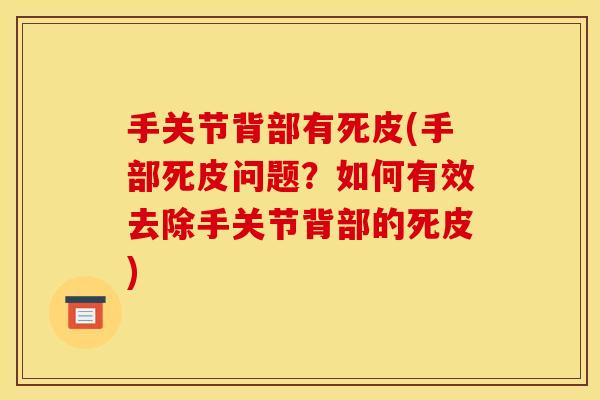 手关节背部有死皮(手部死皮问题？如何有效去除手关节背部的死皮)