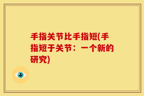 手指关节比手指短(手指短于关节：一个新的研究)