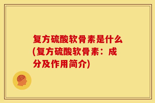 复方硫酸软骨素是什么(复方硫酸软骨素：成分及作用简介)
