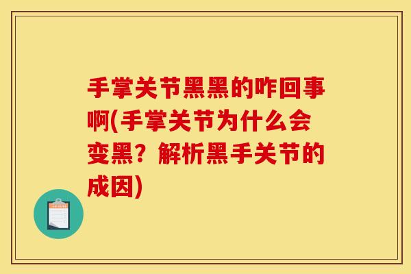 手掌关节黑黑的咋回事啊(手掌关节为什么会变黑？解析黑手关节的成因)