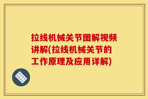 拉线机械关节图解视频讲解(拉线机械关节的工作原理及应用详解)