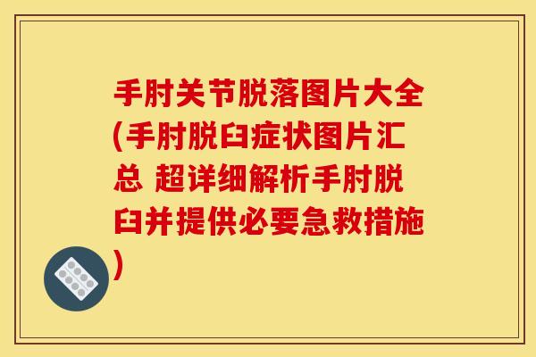 手肘关节脱落图片大全(手肘脱臼症状图片汇总 超详细解析手肘脱臼并提供必要急救措施)