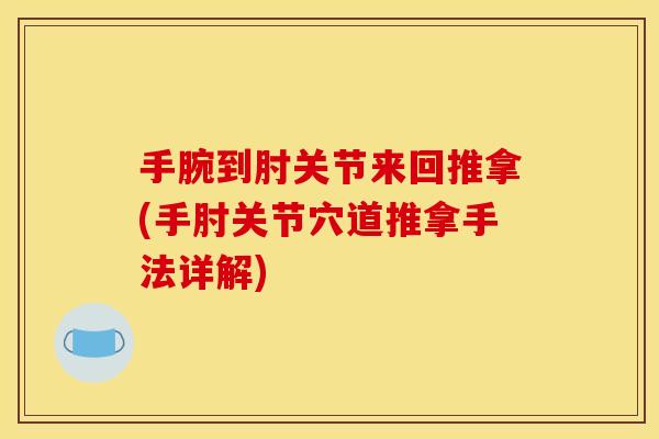 手腕到肘关节来回推拿(手肘关节穴道推拿手法详解)