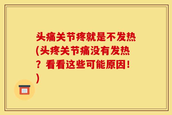 头痛关节疼就是不发热(头疼关节痛没有发热?看看这些可能原因!)