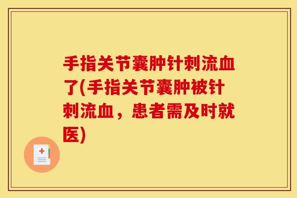 手指关节囊肿针刺流血了(手指关节囊肿被针刺流血，患者需及时就医)