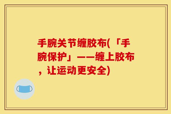 手腕关节缠胶布(「手腕保护」——缠上胶布，让运动更安全)