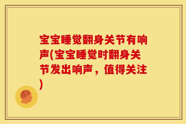 宝宝睡觉翻身关节有响声(宝宝睡觉时翻身关节发出响声，值得关注)