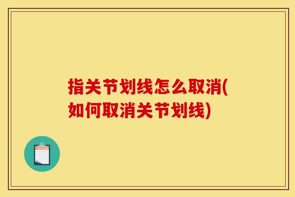 指关节划线怎么取消(如何取消关节划线)