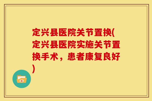 定兴县医院关节置换(定兴县医院实施关节置换手术，患者康复良好)