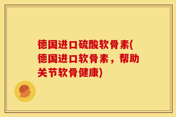 德国进口硫酸软骨素(德国进口软骨素，帮助关节软骨健康)