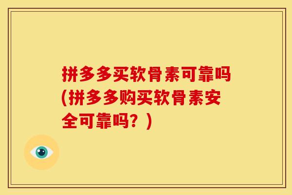 拼多多买软骨素可靠吗(拼多多购买软骨素安全可靠吗？)