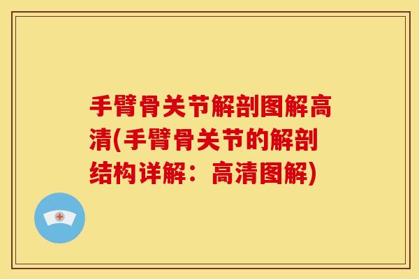 手臂骨关节解剖图解高清(手臂骨关节的解剖结构详解：高清图解)