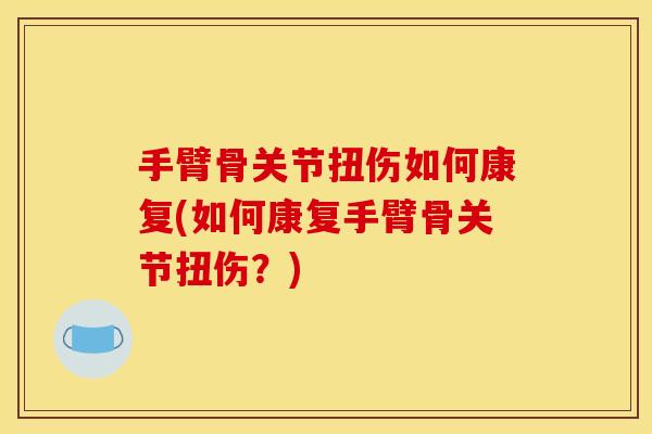 手臂骨关节扭伤如何康复(如何康复手臂骨关节扭伤？)