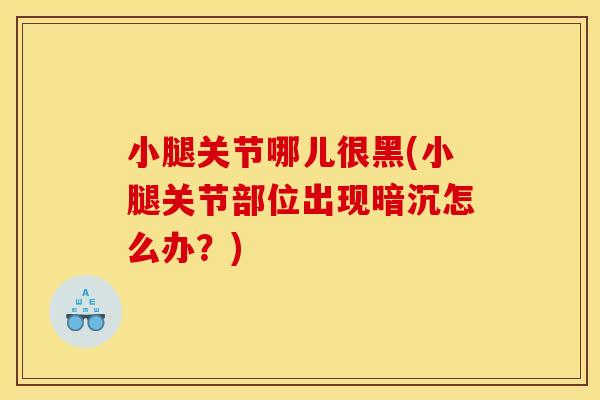 小腿关节哪儿很黑(小腿关节部位出现暗沉怎么办？)