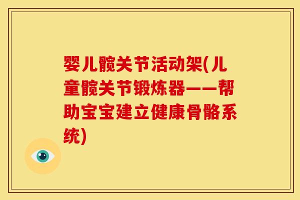 婴儿髋关节活动架(儿童髋关节锻炼器——帮助宝宝建立健康骨骼系统)