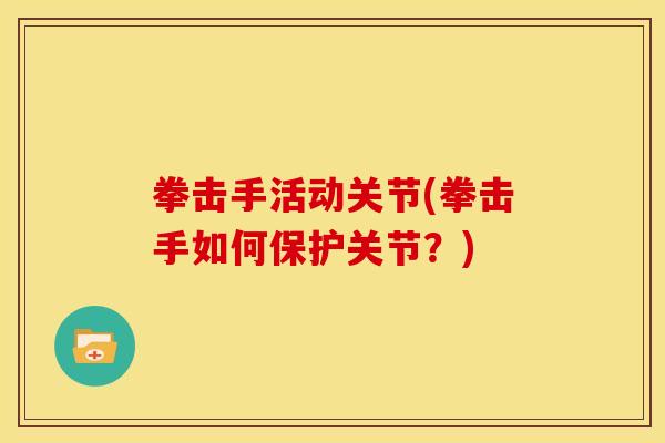 拳击手活动关节(拳击手如何保护关节？)
