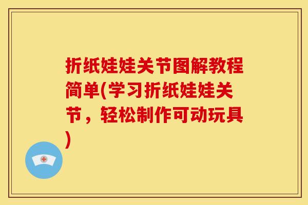折纸娃娃关节图解教程简单(学习折纸娃娃关节，轻松制作可动玩具)