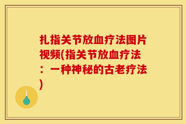 扎指关节放血疗法图片视频(指关节放血疗法：一种神秘的古老疗法)