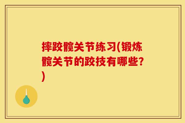 摔跤髋关节练习(锻炼髋关节的跤技有哪些？)