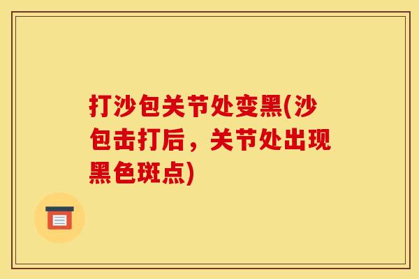 打沙包关节处变黑(沙包击打后，关节处出现黑色斑点)