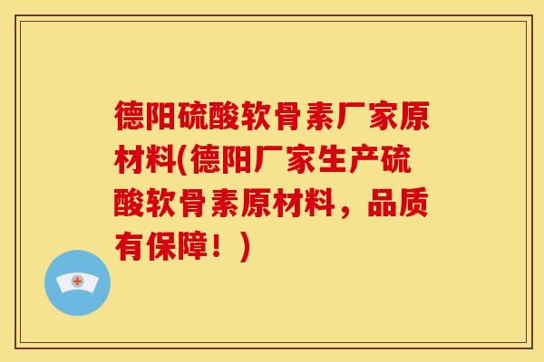 德阳硫酸软骨素厂家原材料(德阳厂家生产硫酸软骨素原材料，品质有保障！)